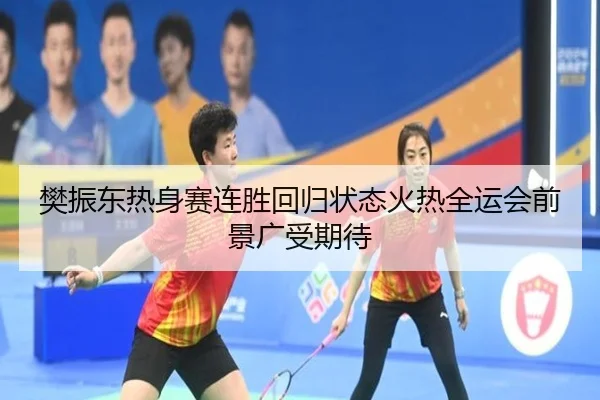 樊振东热身赛连胜回归状态火热全运会前景广受期待